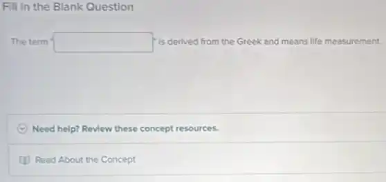 Fill in the Blank Question
The term square  is derived from the Greek and means life measurement.
Need help? Review these concept resources.
(1) Read About the Concept