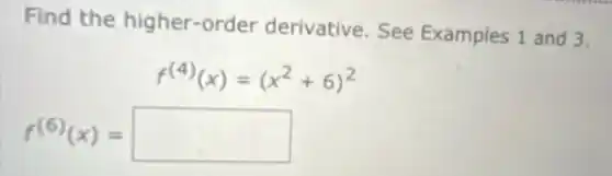 Find the higher-order derivative. See Examples 1 and 3.
f^(4)(x)=(x^2+6)^2
f^(6)(x)=square