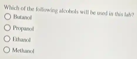 Which of the following alcohols will be used in this lab?
Butanol
Propanol
Ethanol
Methanol