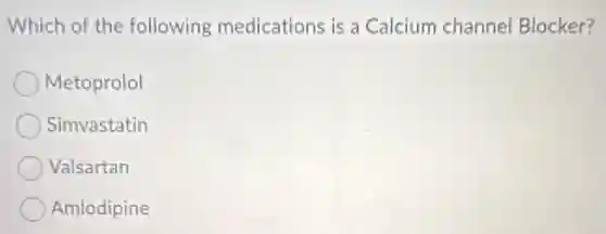 Which of the following medications is a Calcium channel Blocker?
Metoprolol
Simvastatin
Valsartan
Amlodipine