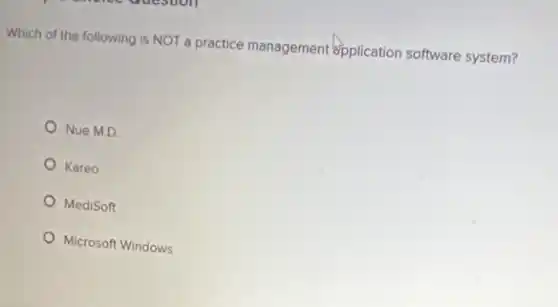 Which of the following is NOT a practice management #pplication software system?
Nue M.D.
Kareo
MediSoft
Microsoft Windows