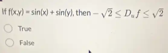 If f(x,y)=sin(x)+sin(y) then -sqrt (2)leqslant D_(u)fleqslant sqrt (2)
True
False