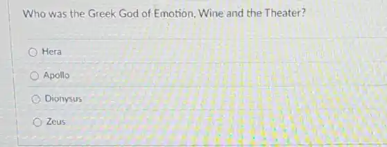 Who was the Greek God of Emotion, Wine and the Theater?
Hera
Apollo
Dionysus
Zeus