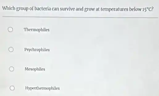Which group of bacteria can survive and grow at temperatures below 15^circ C
Thermophiles
Psychrophiles
Mesophiles
Hyperthermophiles