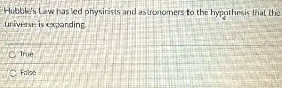 Hubble's Law has led physicists and astronomers to the hypothesis that the
universe is expanding.
True
False