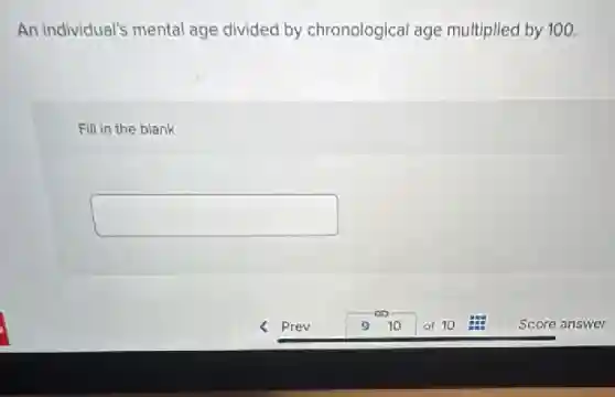 An individual's mental age divided by chronological age multiplied by 100.
Fill in the blank
square