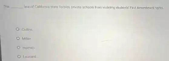 The __ law of California state forbids private schools from violating students' Firs Amendment rights.
Collins
Miller
Holmes
Leonard