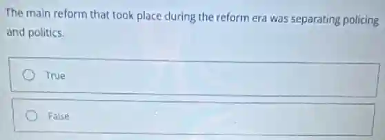 The main reform that took place during the reform era was separating policing
and politics.
True
False