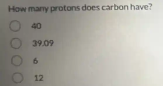 How many protons does carbon have?
40
39.09
6
12