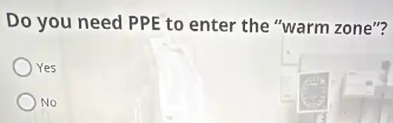 Do you need PPE to enter the "warm zone"?
Yes
No
