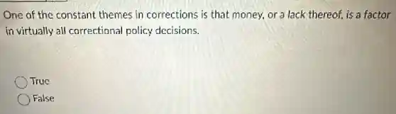 One of the constant themes in corrections is that money, or a lack thereof, is a factor
in virtually all correctional policy decisions.
True
False