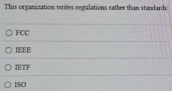 This organization writes regulations rather than standards:
FCC
IEEE
IETF
ISO