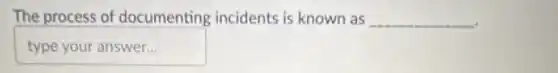 The process of documenting incidents is known as __
typeyouranswer disappointed