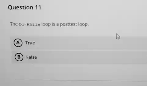 Question 11
The Do-While loop is a posttest loop.
A True
B False