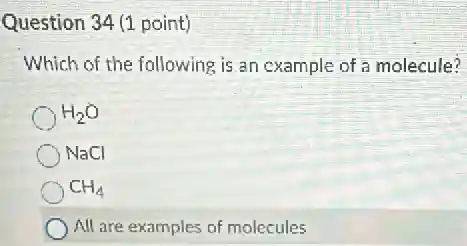 Question 34 (1 point)
Which of the following is an cxample of a molecule?
H_(2)O
NaCl
CH_(4)
All are examples of molecules
