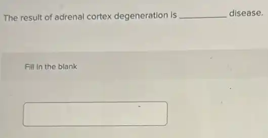 The result of adrenal cortex degeneration is __ disease.
Fill in the blank
square