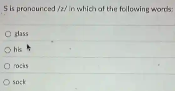 S is pronounced /z/ in which of the following words:
glass
his
rocks
sock