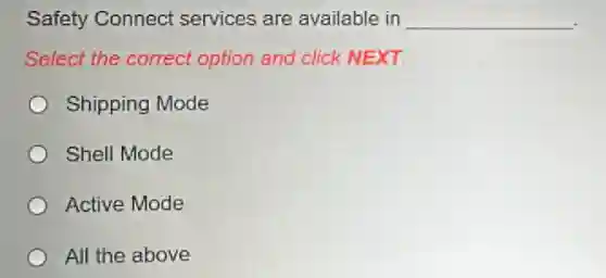 Safety Connect services are available in __
Select the correct option and click NEXT
Shipping Mode
Shell Mode
Active Mode
All the above