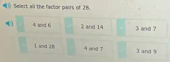 ) Select all the factor pairs of 28.
4 and 6
2 and 14
3 and 7
1 and 28
4 and 7
3 and 9