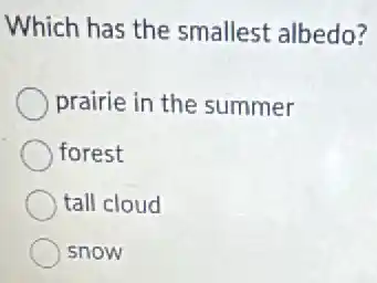 Which has the smallest albedo?
prairie in the summer
forest
tall cloud
snow