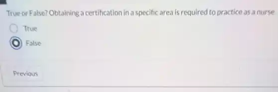 True or False? Obtaining a certification in a specific area is required to practice as a nurse.
True
C ) False