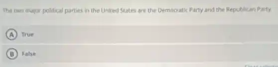 The two major political parties in the United States are the Democratic Party and the Republican Party.
A True
B False