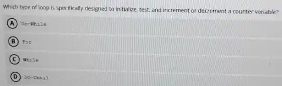 Which type of loop is specifically designed to initialize, test, and increment or decrement a counter variable?
A Do-While
B Por
C While
D Do-Until