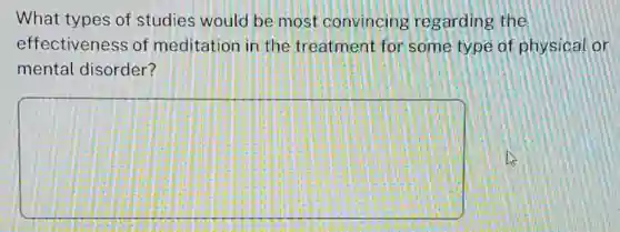 What types of studies would be most convincing regarding the
effectiveness of meditation in the treatment for some type of physical or
mental disorder?
square
