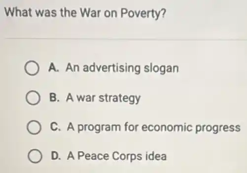 What was the War on Poverty?
A. An advertising slogan
B. A war strategy
C. A program for economic progress
D. A Peace Corps idea