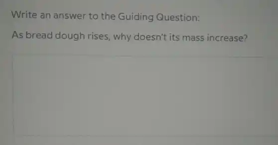 Write an answer to the Guiding Question:
As bread dough rises,why doesn't its mass increase?
