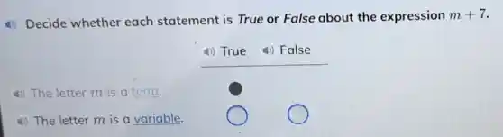 (1) Decide whether each statement is True or False about the expression
m+7
(1) True 4) False
4) The letter m is a term.
4) The letter m is a variable.