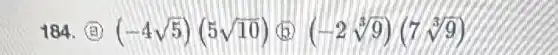 184. (a) (-4sqrt (5))(5sqrt (10)) (b) (-2sqrt [3](9))(7sqrt [3](9))