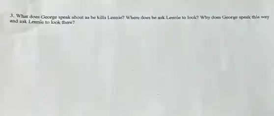 3. What does George speak about as he kills Lennie? Where does he ask Lennie to look?Why does George speak this way
and ask Lennie to look there?