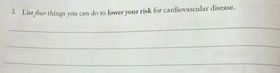 3. List four things you can do to lower your risk for cardiovascular disease.
__