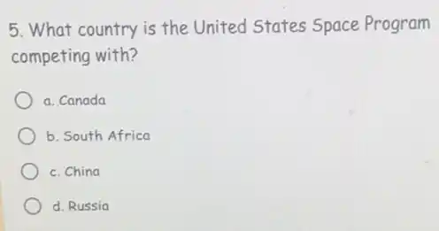 5. What country is the United States Space Program
competing with?
a. Canada
b. South Africa
c. China
d. Russia