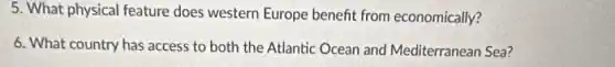 5. What physical feature does western Europe benefit from economically?
6. What country has access to both the Atlantic Ocean and Mediterranean Sea?