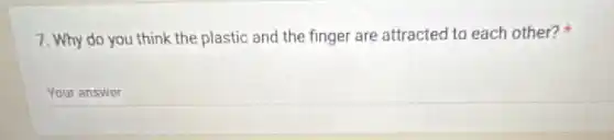 7. Why do you think the plastic and the finger are attracted to each other?
Your answer