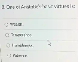8. One of Aristotle's basic virtues is:
Wealth.
Temperance.
Humbleness.
Patience.