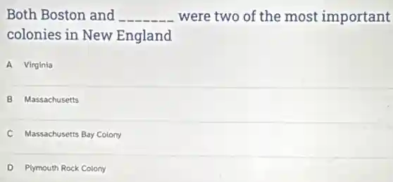Both Boston and __ were two of the most important
colonies in New England
A Virginia
B Massachusetts
C Massachusetts Bay Colony
D Plymouth Rock Colony