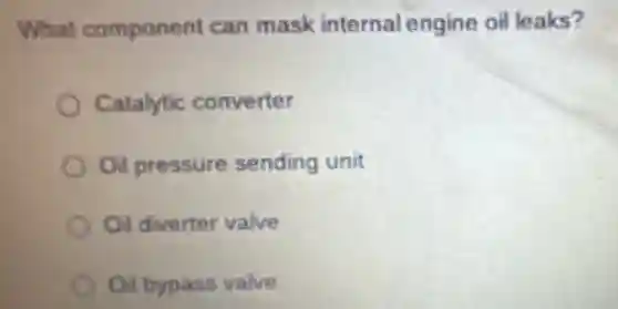 What component can mask internal engine oil leaks?
Catalytic converter
Oil pressure sending unit
Oil diverter valve
Oil bypass valve