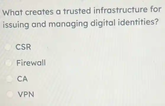 What creates a trusted infrastructure for
issuing and managing digita lidentities?
CSR
Firewall
CA
VPN