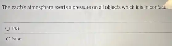 The earth's atmosphere exerts a pressure on all objects which it is in contact.
True
False