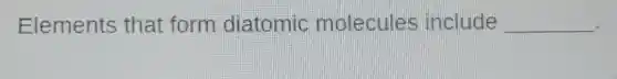 Elements that form diatomic molecules include __