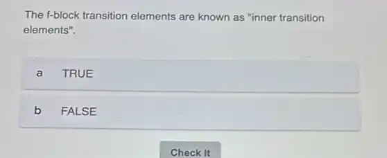 The f-block transition elements are known as "inner transition
elements".
a TRUE
b FALSE