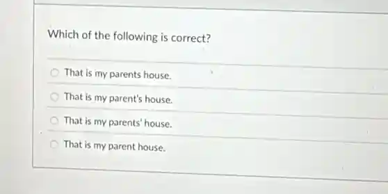 Which of the following is correct?
That is my parents house.
That is my parent's house.
That is my parents house.
That is my parent house.