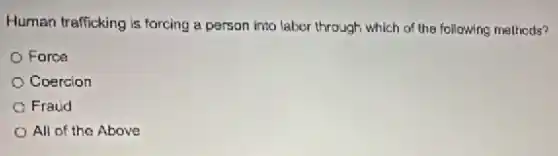 Human trafficking is forcing a person into labor through which of the following methods?
Force
Coercion
Fraud
All of the Above