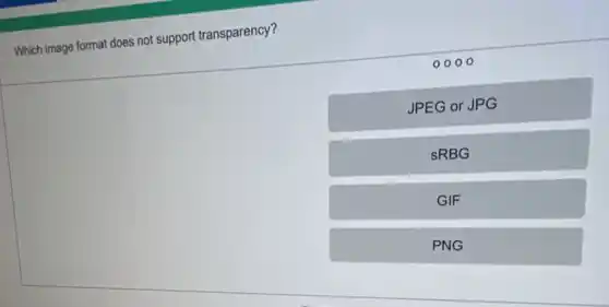 Which image format does not support transparency?
0000
JPEG or JPG
SRBG
GIF
PNG