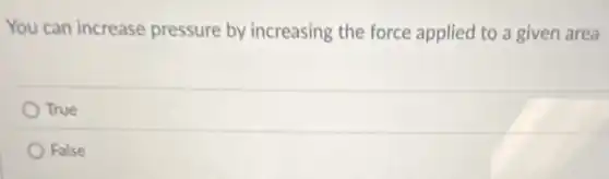 You can increase pressure by increasing the force applied to a given area
True
False