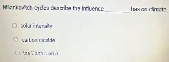 Milankovitch cycles describe the influence __ has on climate.
solar intensity
carbon dioxide
the Earth's orbit