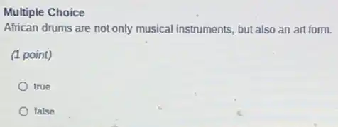 Multiple Choice
African drums are not only musical instruments, but also an art form.
(1 point)
true
false